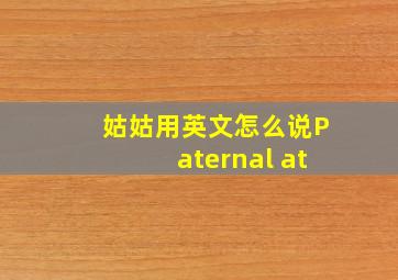 姑姑用英文怎么说Paternal at